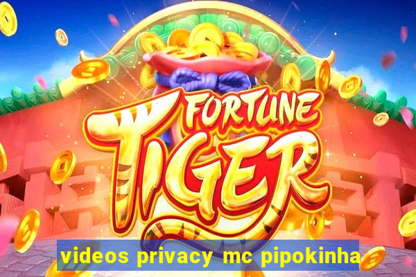 videos privacy mc pipokinha